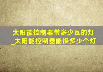 太阳能控制器带多少瓦的灯_太阳能控制器能接多少个灯