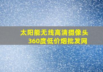 太阳能无线高清摄像头360度(低价烟批发网)