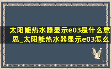 太阳能热水器显示e03是什么意思_太阳能热水器显示e03怎么解决