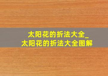 太阳花的折法大全_太阳花的折法大全图解