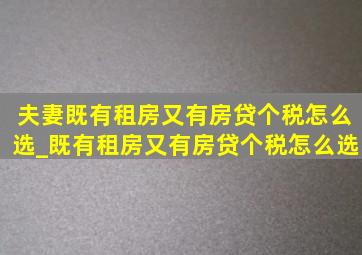 夫妻既有租房又有房贷个税怎么选_既有租房又有房贷个税怎么选