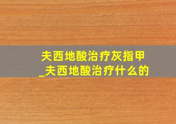 夫西地酸治疗灰指甲_夫西地酸治疗什么的