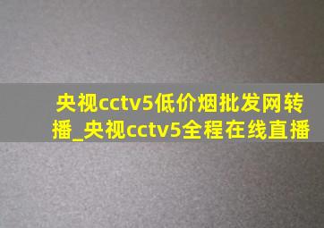 央视cctv5(低价烟批发网)转播_央视cctv5全程在线直播