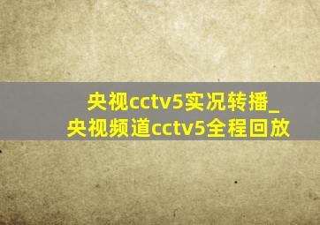 央视cctv5实况转播_央视频道cctv5全程回放