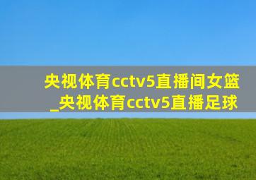 央视体育cctv5直播间女篮_央视体育cctv5直播足球