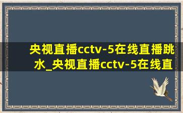 央视直播cctv-5在线直播跳水_央视直播cctv-5在线直播