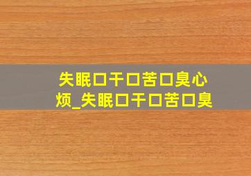 失眠口干口苦口臭心烦_失眠口干口苦口臭