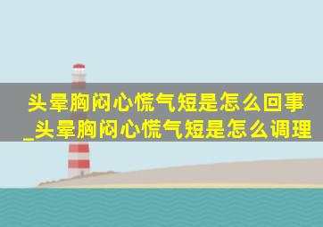 头晕胸闷心慌气短是怎么回事_头晕胸闷心慌气短是怎么调理