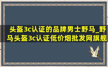 头盔3c认证的品牌男士野马_野马头盔3c认证(低价烟批发网)旗舰店