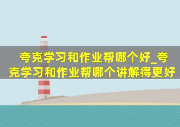 夸克学习和作业帮哪个好_夸克学习和作业帮哪个讲解得更好