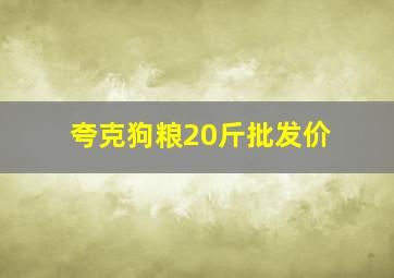 夸克狗粮20斤批发价