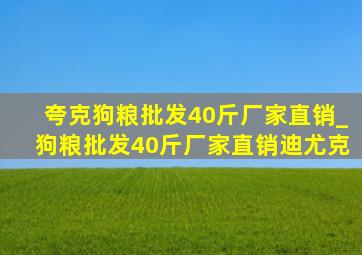 夸克狗粮批发40斤厂家直销_狗粮批发40斤厂家直销迪尤克