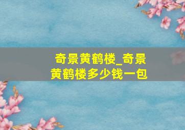 奇景黄鹤楼_奇景黄鹤楼多少钱一包