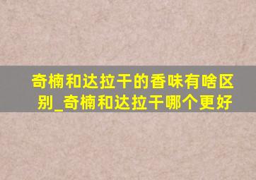 奇楠和达拉干的香味有啥区别_奇楠和达拉干哪个更好