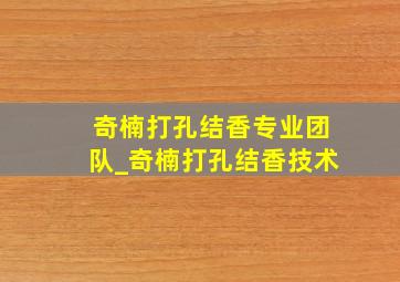 奇楠打孔结香专业团队_奇楠打孔结香技术