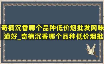 奇楠沉香哪个品种(低价烟批发网)味道好_奇楠沉香哪个品种(低价烟批发网)