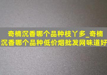 奇楠沉香哪个品种枝丫多_奇楠沉香哪个品种(低价烟批发网)味道好