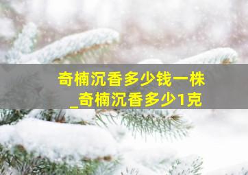 奇楠沉香多少钱一株_奇楠沉香多少1克