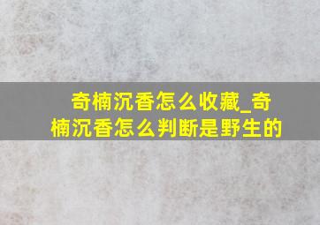 奇楠沉香怎么收藏_奇楠沉香怎么判断是野生的