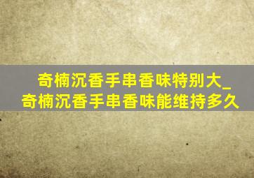 奇楠沉香手串香味特别大_奇楠沉香手串香味能维持多久