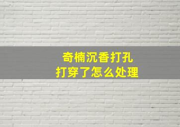 奇楠沉香打孔打穿了怎么处理