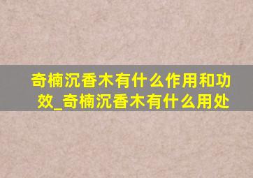 奇楠沉香木有什么作用和功效_奇楠沉香木有什么用处