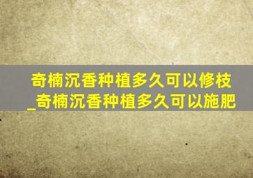 奇楠沉香种植多久可以修枝_奇楠沉香种植多久可以施肥