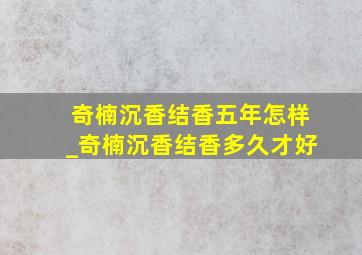 奇楠沉香结香五年怎样_奇楠沉香结香多久才好