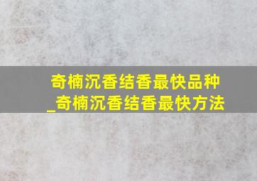 奇楠沉香结香最快品种_奇楠沉香结香最快方法