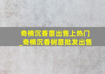 奇楠沉香苗出售上热门_奇楠沉香树苗批发出售