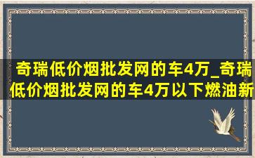 奇瑞(低价烟批发网)的车4万_奇瑞(低价烟批发网)的车4万以下燃油新车