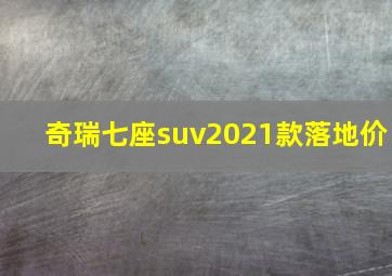 奇瑞七座suv2021款落地价