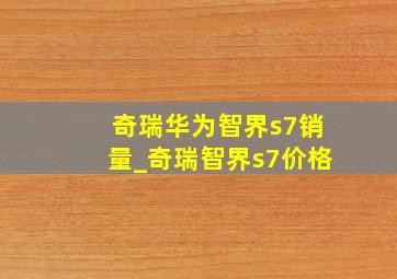 奇瑞华为智界s7销量_奇瑞智界s7价格