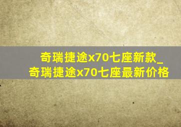 奇瑞捷途x70七座新款_奇瑞捷途x70七座最新价格