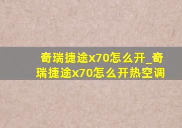 奇瑞捷途x70怎么开_奇瑞捷途x70怎么开热空调