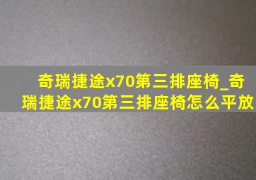 奇瑞捷途x70第三排座椅_奇瑞捷途x70第三排座椅怎么平放