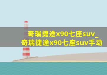 奇瑞捷途x90七座suv_奇瑞捷途x90七座suv手动