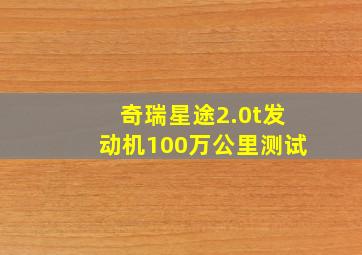 奇瑞星途2.0t发动机100万公里测试