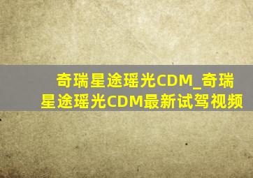 奇瑞星途瑶光CDM_奇瑞星途瑶光CDM最新试驾视频