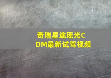 奇瑞星途瑶光CDM最新试驾视频