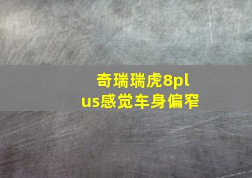 奇瑞瑞虎8plus感觉车身偏窄