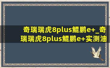 奇瑞瑞虎8plus鲲鹏e+_奇瑞瑞虎8plus鲲鹏e+实测油耗