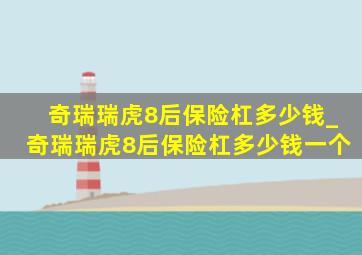 奇瑞瑞虎8后保险杠多少钱_奇瑞瑞虎8后保险杠多少钱一个