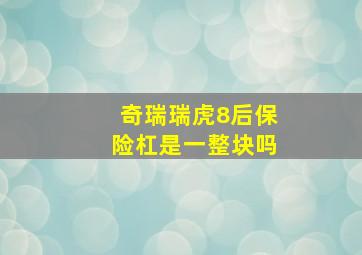 奇瑞瑞虎8后保险杠是一整块吗