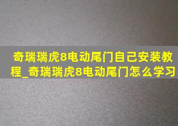 奇瑞瑞虎8电动尾门自己安装教程_奇瑞瑞虎8电动尾门怎么学习