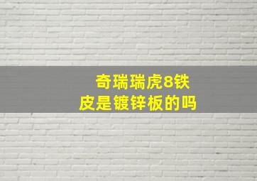 奇瑞瑞虎8铁皮是镀锌板的吗