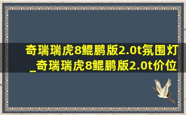 奇瑞瑞虎8鲲鹏版2.0t氛围灯_奇瑞瑞虎8鲲鹏版2.0t价位