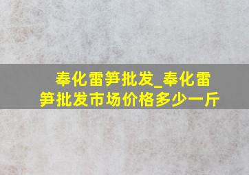 奉化雷笋批发_奉化雷笋批发市场价格多少一斤