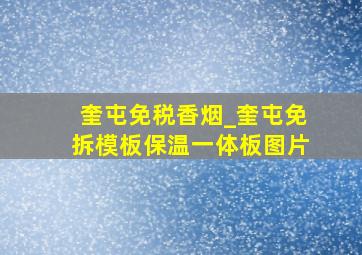 奎屯免税香烟_奎屯免拆模板保温一体板图片