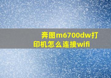 奔图m6700dw打印机怎么连接wifi